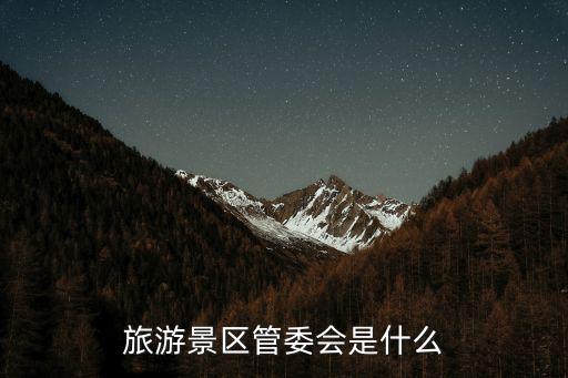 旅游景區(qū)管委會是什么
