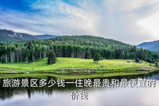 旅游景區(qū)多少錢一住晚最貴和最便宜的價錢