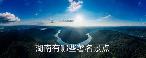 湖南省哪個旅游景區(qū)重要，湖南著名景點