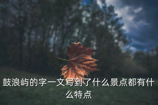 鼓浪嶼的字一文寫到了什么景點都有什么特點
