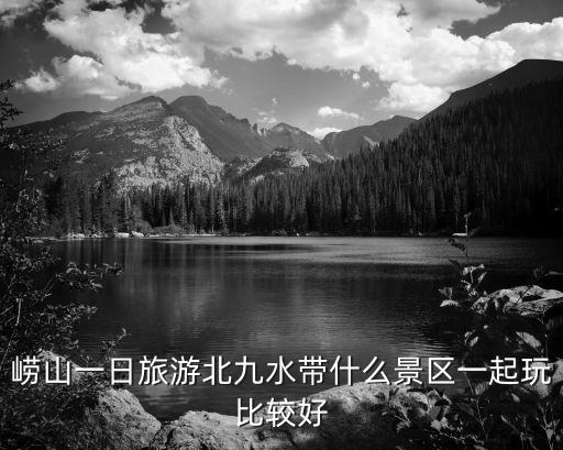 嶗山九水景區(qū)旅游帶什么，嶗山一日旅游北九水帶什么景區(qū)一起玩比較好