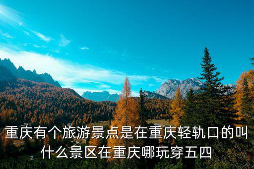 重慶有個(gè)旅游景點(diǎn)是在重慶輕軌口的叫什么景區(qū)在重慶哪玩穿五四