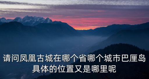 請問鳳凰古城在哪個省哪個城市巴厘島具體的位置又是哪里呢