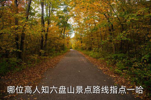 哪位高人知六盤(pán)山景點(diǎn)路線指點(diǎn)一哈