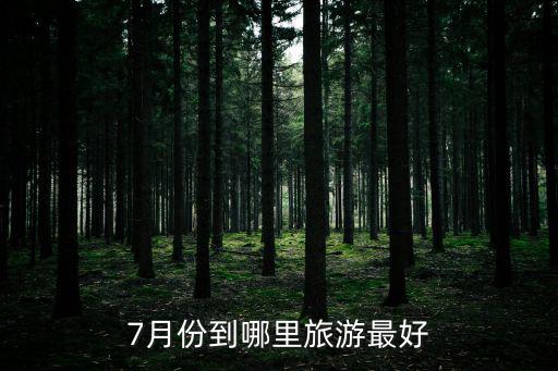 7月份旅游最佳景區(qū)是哪個，7月份到哪里旅游最好