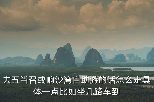 去五當(dāng)召或響沙灣自助游的話怎么走具體一點比如坐幾路車到