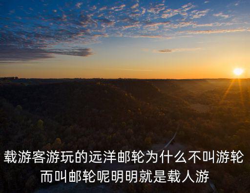載游客游玩的遠(yuǎn)洋郵輪為什么不叫游輪而叫郵輪呢明明就是載人游