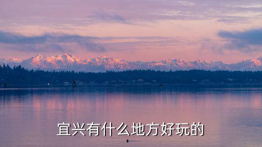宜興有哪些旅游景區(qū)，去宜興玩哪些地方呢