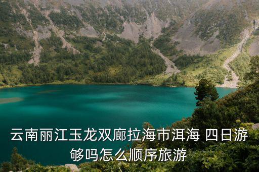 云南麗江玉龍雙廊拉海市洱海 四日游夠嗎怎么順序旅游