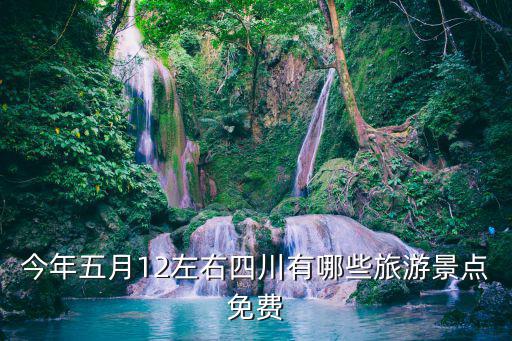 今年五月12左右四川有哪些旅游景點(diǎn)免費(fèi)