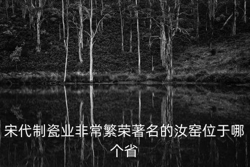 宋代制瓷業(yè)非常繁榮著名的汝窯位于哪個(gè)省