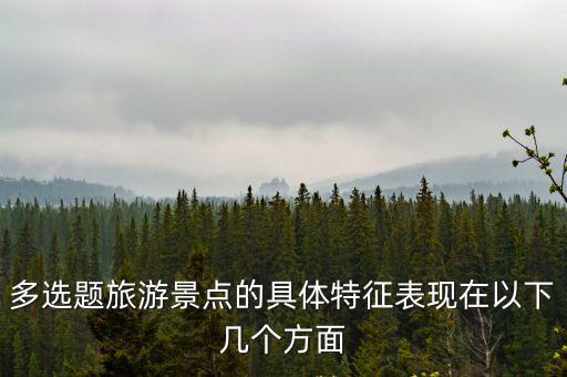 旅游景區(qū)服務(wù)具有哪些特征，六大旅游區(qū)的基本特征