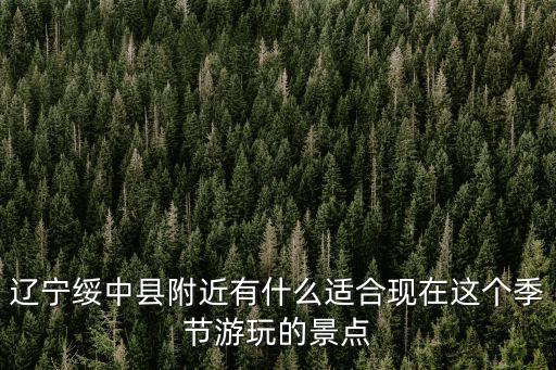 遼寧綏中縣附近有什么適合現(xiàn)在這個季節(jié)游玩的景點
