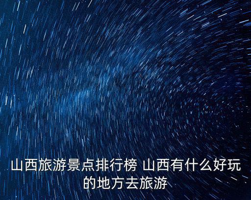 山西旅游景點(diǎn)排行榜 山西有什么好玩的地方去旅游