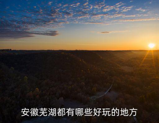 蕪湖有哪些旅游景區(qū)，安徽蕪湖有哪些風景區(qū)