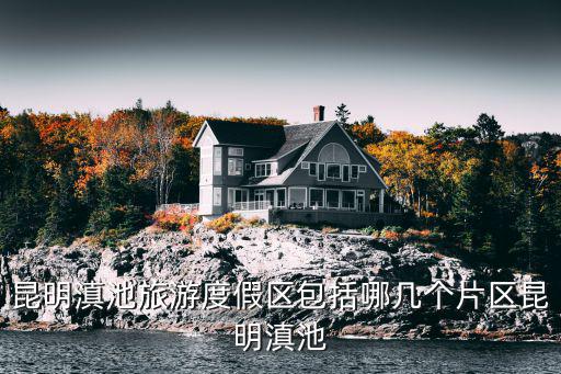 環(huán)滇池有哪些旅游景區(qū)，昆明滇池圍邊好玩的地方