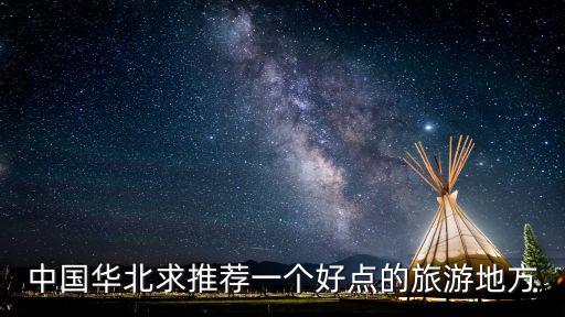 中國華北求推薦一個好點的旅游地方