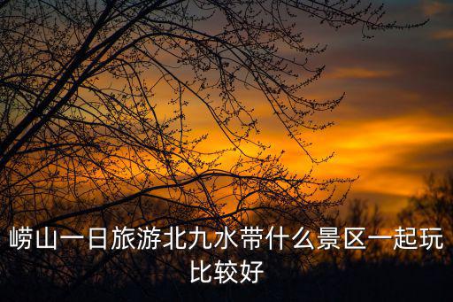 嶗山一日旅游北九水帶什么景區(qū)一起玩比較好
