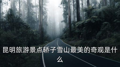 昆明旅游景點轎子雪山最美的奇觀是什么
