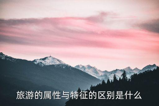 旅游景區(qū)有哪些屬性，求解答過程將不同屬性的旅游景區(qū)