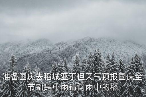 準(zhǔn)備國(guó)慶去稻城亞丁但天氣預(yù)報(bào)國(guó)慶全節(jié)都是中雨請(qǐng)問(wèn)雨中的稻