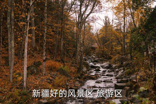 新疆旅游風(fēng)景區(qū)哪個好爬，初次到新疆旅游去哪里好