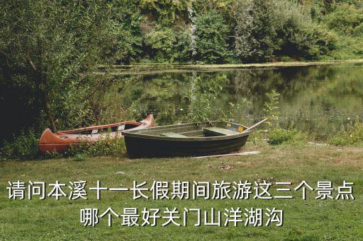 請問本溪十一長假期間旅游這三個景點(diǎn)哪個最好關(guān)門山洋湖溝