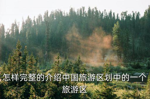怎樣完整的介紹中國旅游區(qū)劃中的一個旅游區(qū)