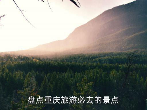 盤點(diǎn)重慶旅游必去的景點(diǎn)