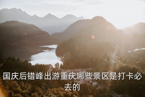 國慶后錯峰出游重慶哪些景區(qū)是打卡必去的