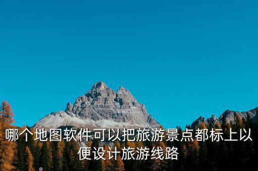 哪個地圖軟件可以把旅游景點都標上以便設計旅游線路