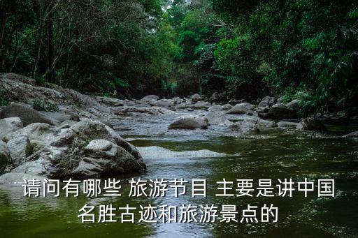 請(qǐng)問有哪些 旅游節(jié)目 主要是講中國名勝古跡和旅游景點(diǎn)的
