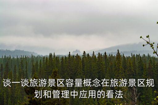 談一談旅游景區(qū)容量概念在旅游景區(qū)規(guī)劃和管理中應(yīng)用的看法