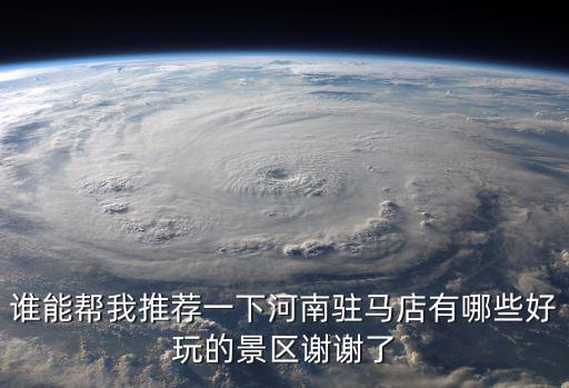 駐馬店冷門旅游景區(qū)有什么，誰能幫我推薦一下河南駐馬店有哪些好玩的景區(qū)謝謝了