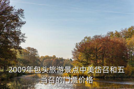 2009年包頭旅游景點中美岱召和五當(dāng)召的門票價格