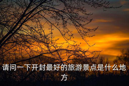 請(qǐng)問(wèn)一下開封最好的旅游景點(diǎn)是什么地方