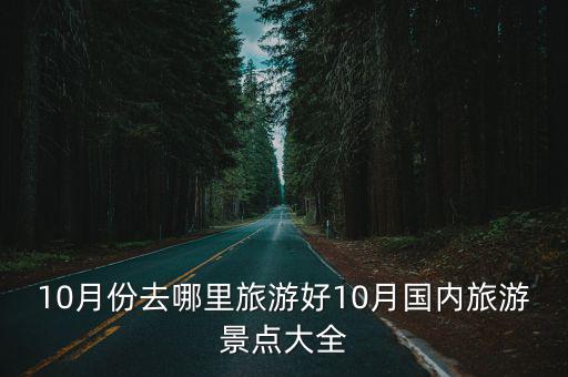 10月份去哪里旅游好10月國(guó)內(nèi)旅游景點(diǎn)大全