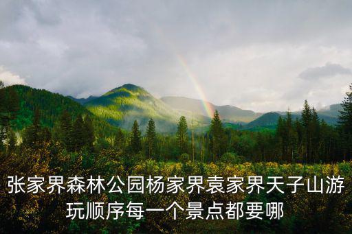 去張家界旅游先去哪個景區(qū)，張家界森林公園楊家界袁家界天子山游玩順序每一個景點都要哪