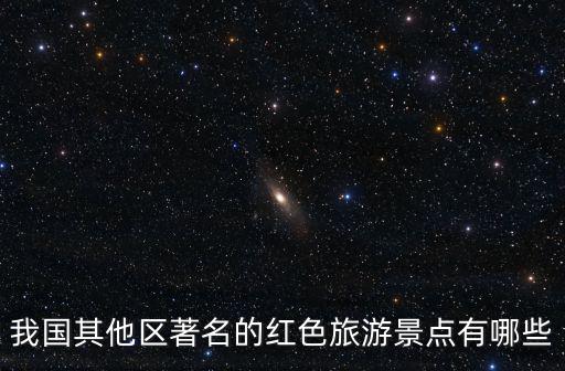 我國其他區(qū)著名的紅色旅游景點有哪些