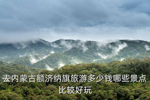 去內(nèi)蒙古額濟(jì)納旗旅游多少錢哪些景點比較好玩