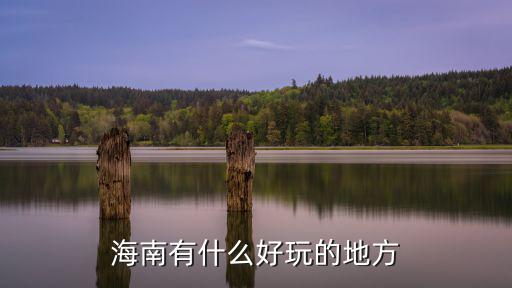 海南旅游有什么好景區(qū)嗎，去海南旅游有什么景點(diǎn)推薦