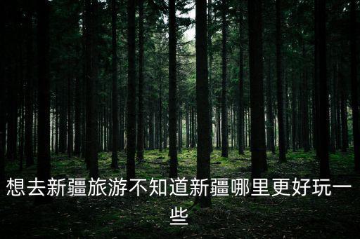 想去新疆旅游不知道新疆哪里更好玩一些