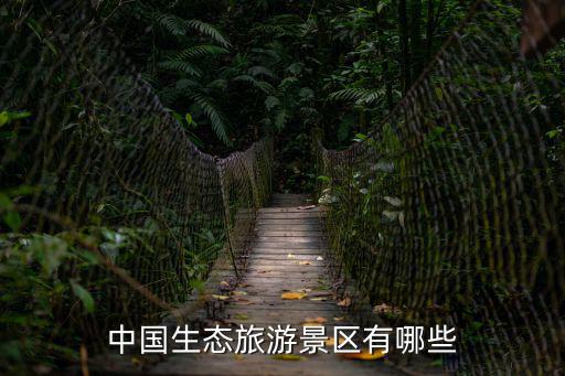 中國有哪些綠色旅游景區(qū)，中國生態(tài)旅游景區(qū)有哪些