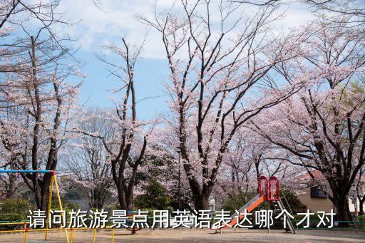請問旅游景點用英語表達哪個才對
