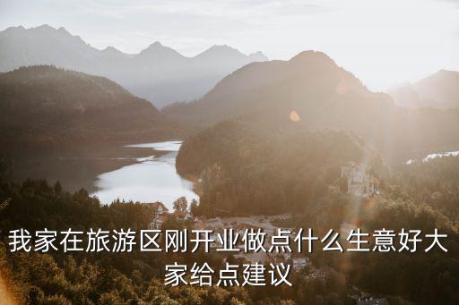 我家在旅游區(qū)剛開業(yè)做點(diǎn)什么生意好大家給點(diǎn)建議