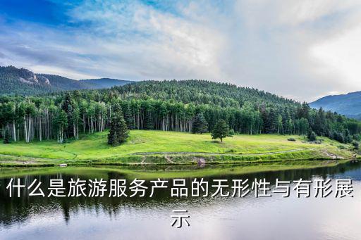 什么是旅游服務(wù)產(chǎn)品的無形性與有形展示