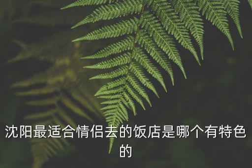 沈陽哪個景區(qū)適合夫妻旅游，什么地方最適合情侶去旅游啊