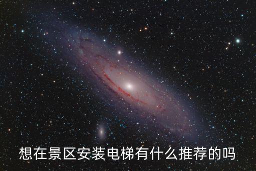旅游景區(qū)修建電梯的是哪個(gè)，想在景區(qū)安裝電梯有什么推薦的嗎