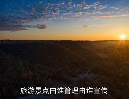 旅游景點由誰管理由誰宣傳
