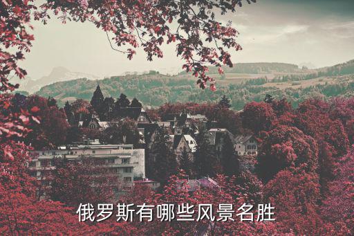 俄羅斯都有哪些旅游景區(qū)，俄羅斯有哪些風景名勝
